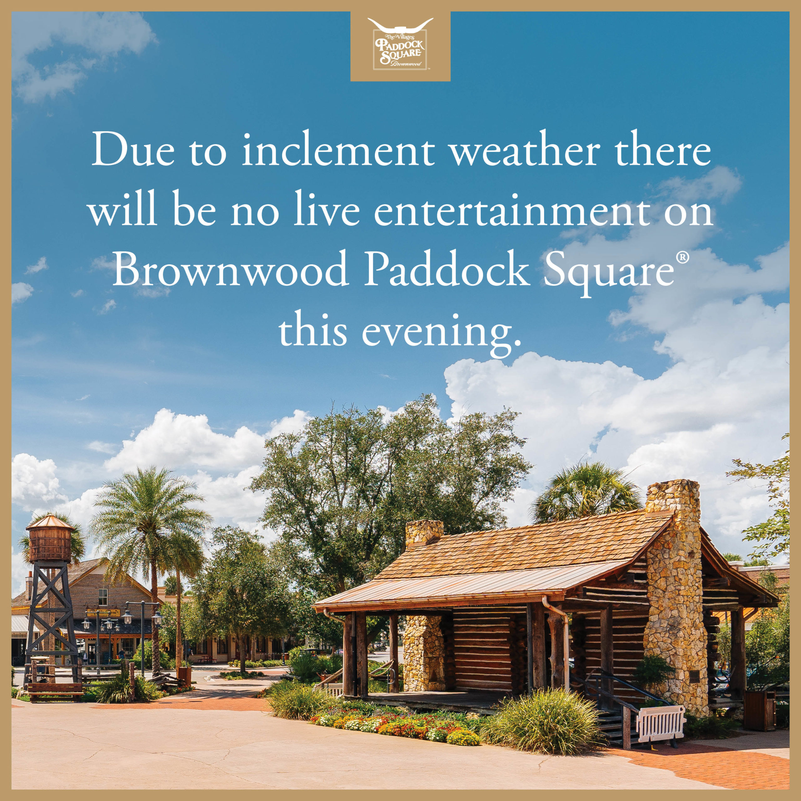 Due to inclement weather there will be no live entertainment on Brownwood Paddock Square this evening.