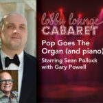 "Lobby Lounge Cabaret" "Pop Goes The Organ (and piano) starring Sean Pollock and Gary Powell" Performer headshots to the left. White text, with a red stage curtain and spotlights in the background.