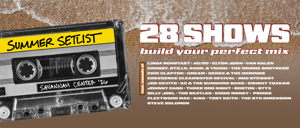 Promotional poster for Savannah Summer Setlist Package. Pictured is a cassette tape in front of a beach background reading "Summer Setlist... Savannah Center '26." The rest of the poster reads "28 Shows... Build Your Perfect Mix... feat. sounds of: Linda Ronstadt, AC/DC, Elton John, Van Halen, Crosby, Stills, Nash, & Young, The Doobie Brothers, Eric Clapton, Cream, Derek & The Dominos, Creedence Clearwater Revival, Rod Stewart, Joe DeVito, KC & The Sunshine Band, Dwight Yoakam, Johnny Cash, Three Dog Night, Boston, Styx, Billy Joel, The Beatles, Eddie Money, Prince, Fleetwood Mac, Kiss, Toby Keith, The Fifth Dimension, and Steve Solomon."