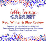 Promotional graphic with a light gray background decorated along the top and bottom edges with red and blue musical notes, instruments, and abstract shapes. Centered text reads “lobby lounge” in red script above “CABARET” in bold blue letters filled with white dots. Below, large red text reads “Red, White, & Blue Review.” Smaller blue text underneath says, “Featuring star spangled performances from Deanna Peden, The Alexander Brothers, Alec Speers, Sean Pollock, Gary Powell, and more!”