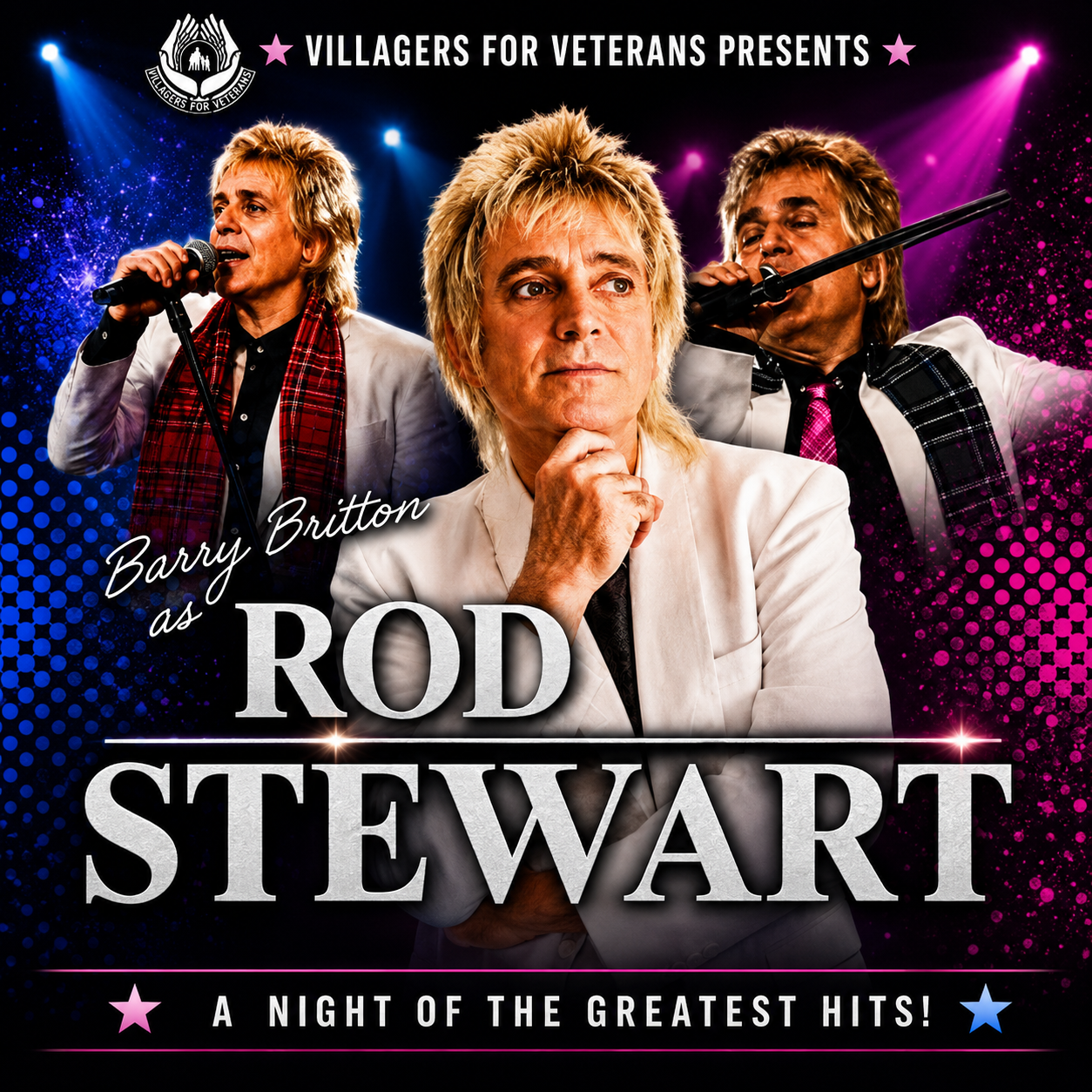 Promotional poster for Barry Britton as Rod Stewart. 3 large images of a performer are the center of the image. The right side of the image contains a blue stage light with blue circles, and the left side contains a pink stage light with pink circles. The top of the image reads "Villagers For Veterans Presents," with the logo next to it. The title is written towards the bottom of the image with "A Night Of The Greatest Hits" written below it.