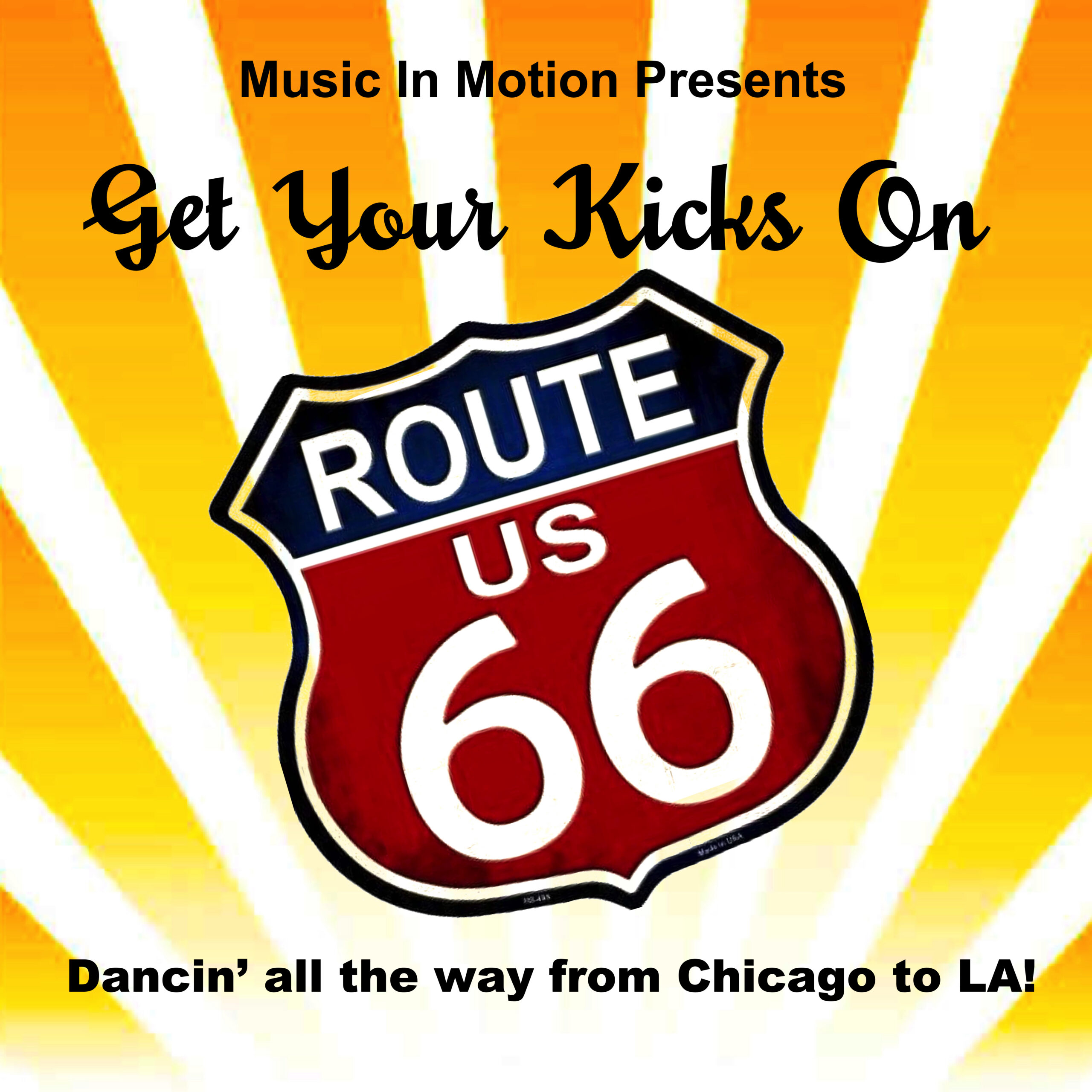 Promotional poster for Get Your Kicks on Route 66. The background is yellow/orange and white stripes going up vertically from the bottom of the image. Overlaying the stripes is a highway sign that reads "ROUTE US 66." At the top it says "Music In Motion Presents, Get Your Kicks On." The bottom of the image says "Dancin' all the way from Chicago to LA!