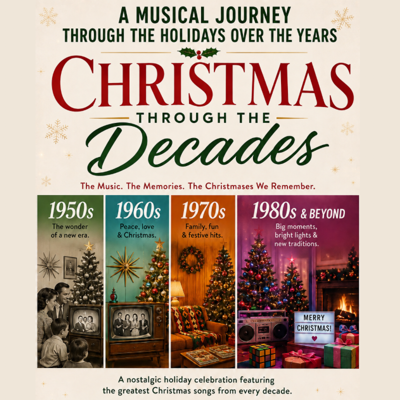 Promotional poster for Christmas Through The Decades. The top of the image reads "A Musical Journey Through The Holidays Over The Years," followed by the title underneath. Below the title reads "The Music. The Memories. The Christmases We Remember. The image contains 4 photos of Christmas settings throughout the years 1950-1980. Below those images it reads "A nostalgic holiday celebration featuring the greatest Christmas songs from every decade.