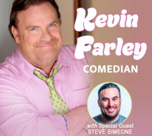 Picture of Kevin Farley wearing a pink shirt and green polka dot tie. His name and the word "comedian" are written on the right side of the image. Below is a headshot of a male performer with white text underneath it reading: "with special guest Steve Simeone."