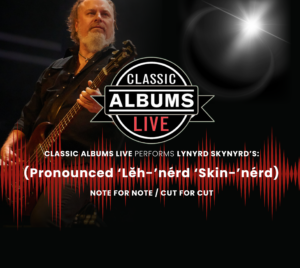 Promotional poster for Classic Albums Live: Lynyrd Skynyrd - (Pronounced 'Leh-'nérd 'Skin-'nérd). To the left, a performer is on stage playing guitar. The Classic Albums Live logo appears in the middle of the graphic along with a red oscillogram. It reads "Classic Albums Live Performs Lynyrd Skynyrd's (Pronounced 'Leh-'nérd 'Skin-'nérd) Note for Note / Cute for Cut."
