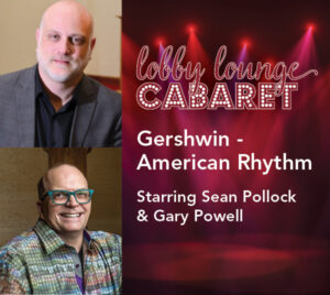 Image for “Lobby Lounge Cabaret: Gershwin – American Rhythm,” featuring two male performers’ headshots on the left and a red spotlight stage background on the right, with text: “Starring Sean Pollock & Gary Powell.”