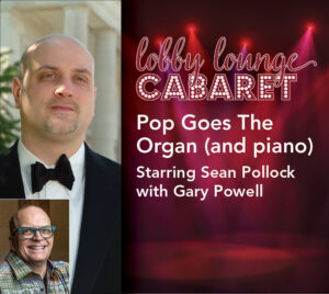 "Lobby Lounge Cabaret" "Pop Goes The Organ (and piano) starring Sean Pollock and Gary Powell" Performer headshots to the left. White text, with a red stage curtain and spotlights in the background.