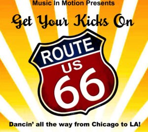 Promotional poster for Get Your Kicks on Route 66. The background is yellow/orange and white stripes going up vertically from the bottom of the image. Overlaying the stripes is a highway sign that reads "ROUTE US 66." At the top it says "Music In Motion Presents, Get Your Kicks On." The bottom of the image says "Dancin' all the way from Chicago to LA!