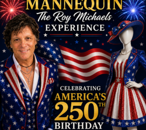 Promotional flyer for Mannequin, The Roy Michaels Experience, Celebrating Freedom. A man is pictured to the left of the image, smiling and decked in patriotic clothing. To the left is a mannequin wearing a red and white stripped dress and other patriotic accessories. In between them is the American flag. The top of the image has the title surrounded by fireworks. The bottom of the images says "Celebrating America's 250th Birthday."